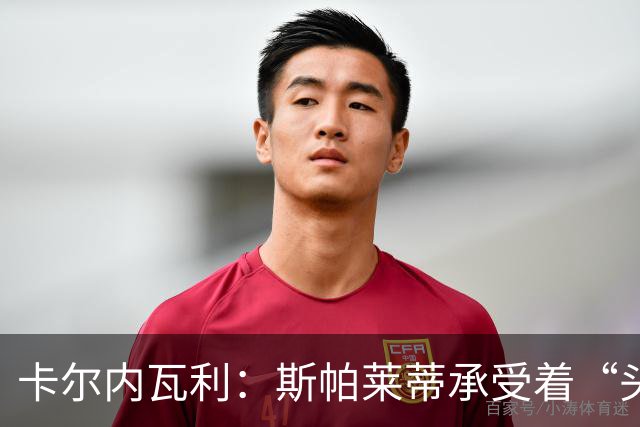 卡尔内瓦利：斯帕莱蒂承受着“头顶的乌云”，布雷默的话不太适合